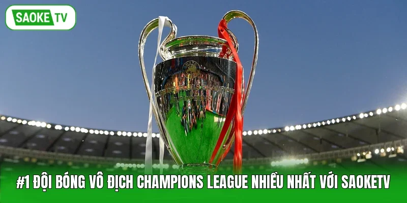 #1 Đội Bóng Vô Địch Champions League Nhiều Nhất Với Saoketv