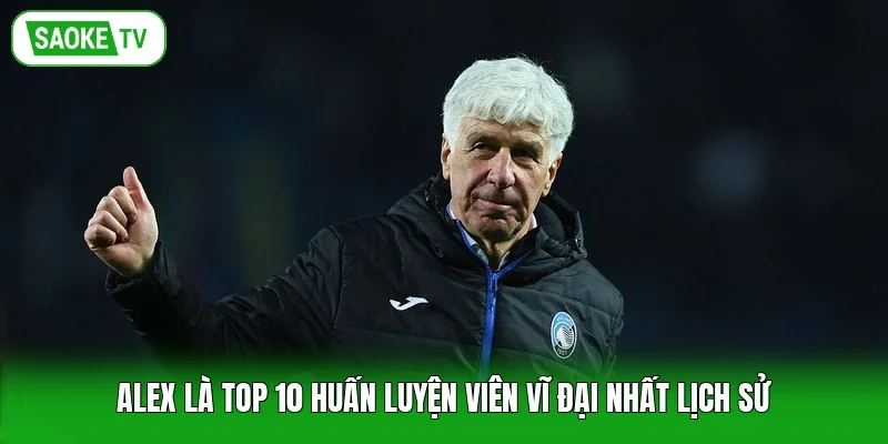 Alex là top 10 huấn luyện viên vĩ đại nhất lịch sử
