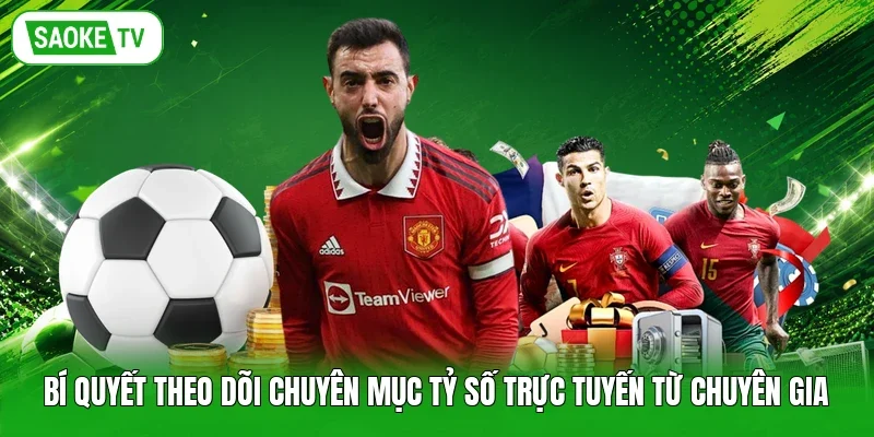 Bí quyết theo dõi chuyên mục tỷ số trực tuyến từ chuyên gia