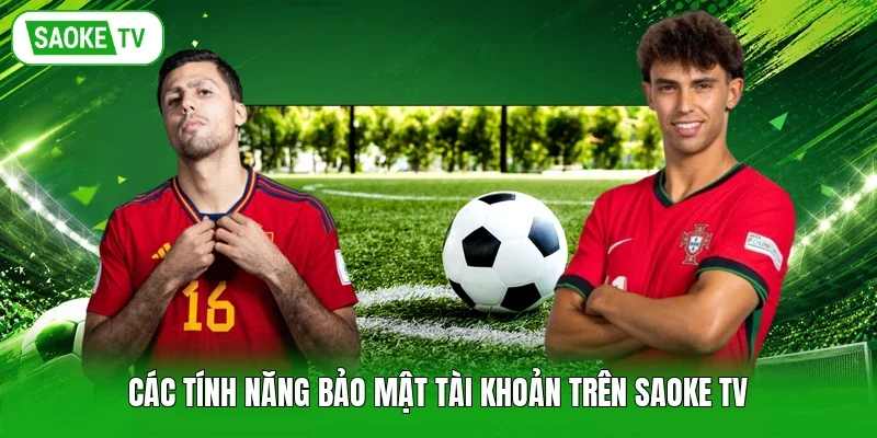 Các tính năng bảo mật tài khoản trên Saoke TV