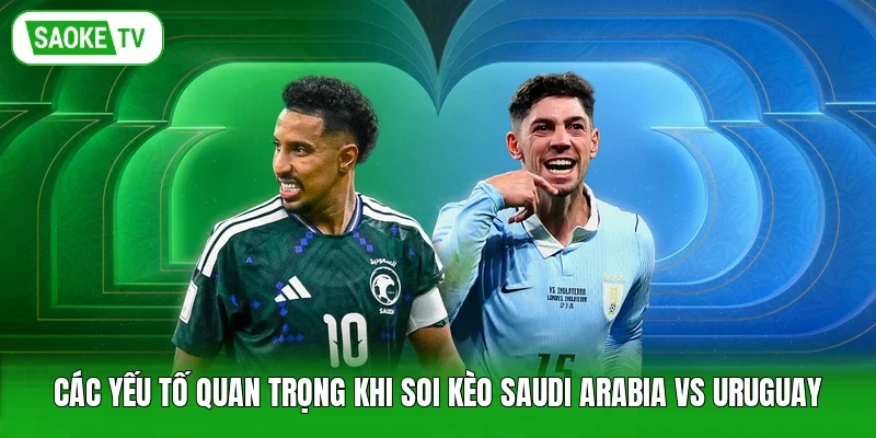 Các yếu tố quan trọng khi soi kèo Saudi Arabia vs Uruguay