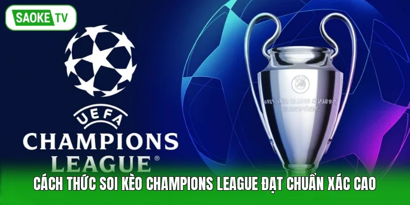 Cách thức soi kèo Champions League đạt chuẩn xác cao