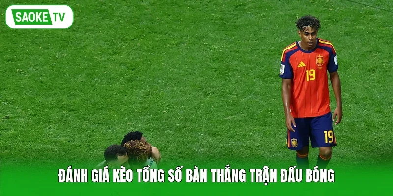 Đánh giá kèo tổng số bàn thắng trận đấu bóng
