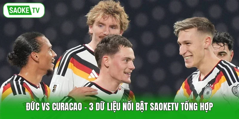Đức Vs Curacao - 3 Dữ Liệu Nổi Bật Saoketv Tổng Hợp