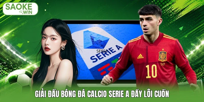 Giải đấu bóng đá Calcio Serie A đầy lôi cuốn