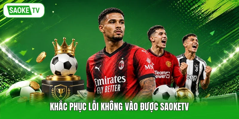 Khắc phục lỗi không vào được Saoketv