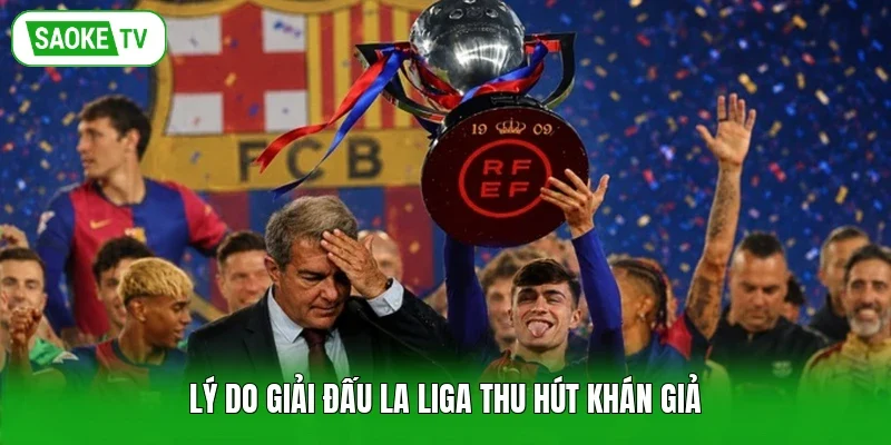 Lý do giải đấu La Liga thu hút khán giả
