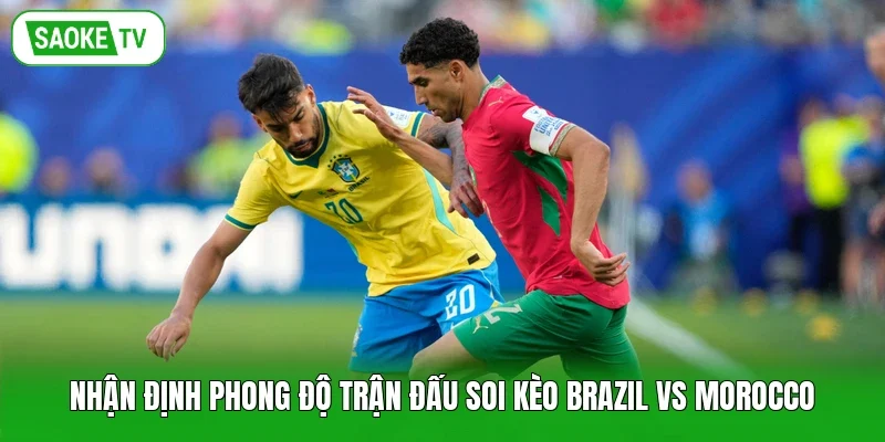 Nhận định phong độ trận đấu soi kèo Brazil vs Morocco