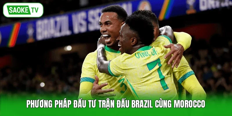 Phương pháp đầu tư trận đấu Brazil cùng Morocco
