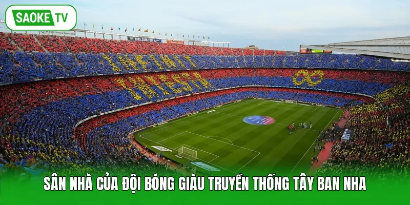 Sân nhà của đội bóng giàu truyền thống Tây Ban Nha