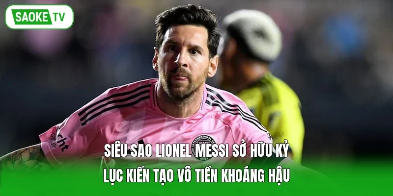 Siêu sao Lionel Messi sở hữu kỷ lục kiến tạo vô tiền khoáng hậu