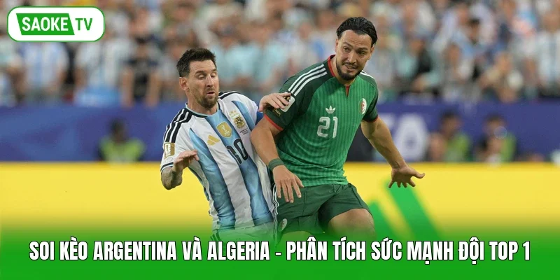 Soi Kèo Argentina Và Algeria - Phân Tích Sức Mạnh Đội Top 1