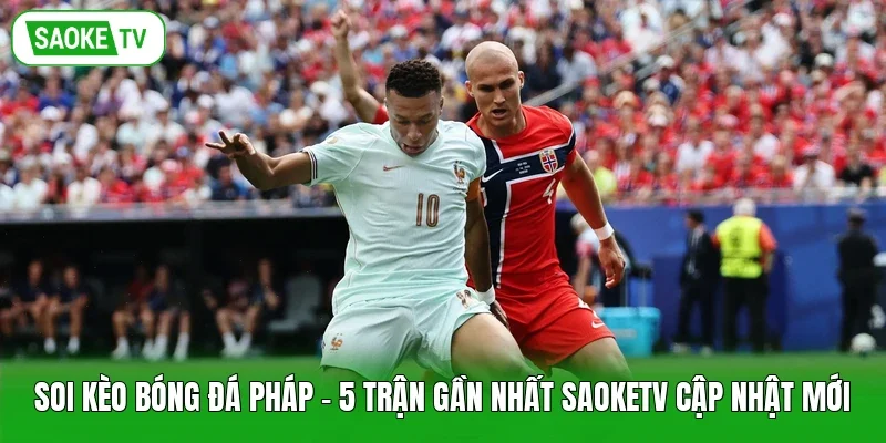 Soi Kèo Bóng Đá Pháp - 5 Trận Gần Nhất Saoketv Cập Nhật Mới