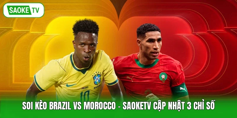 Soi Kèo Brazil Vs Morocco - Saoketv Cập Nhật 3 Chỉ Số