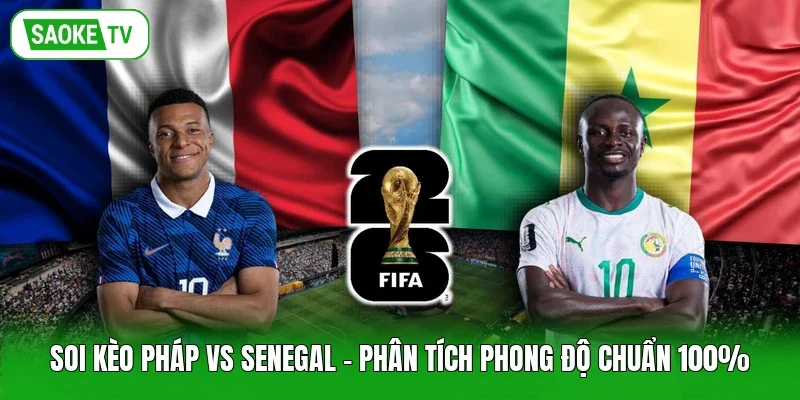 Soi Kèo Pháp Vs Senegal - Phân Tích Phong Độ Chuẩn 100%