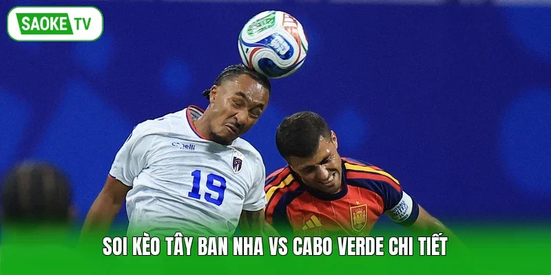 Soi kèo Tây Ban Nha vs Cabo Verde chi tiết