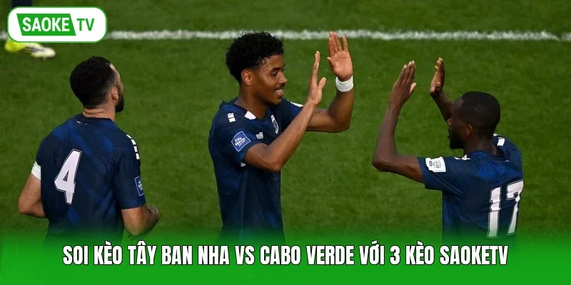 Soi Kèo Tây Ban Nha Vs Cabo Verde Với 3 Kèo Saoketv