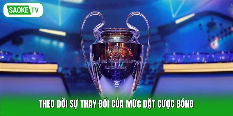Theo dõi sự thay đổi của mức đặt cược bóng