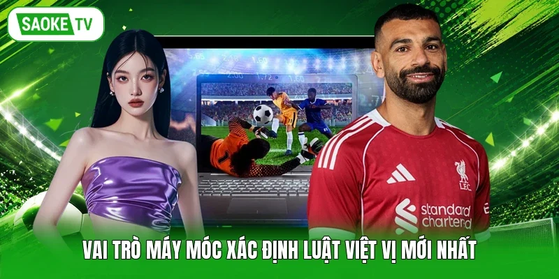 Vai trò máy móc xác định luật việt vị mới nhất